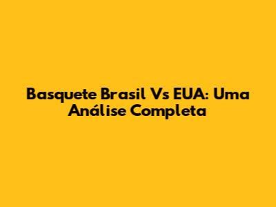 Basquete Brasil Vs EUA: Uma Análise Completa