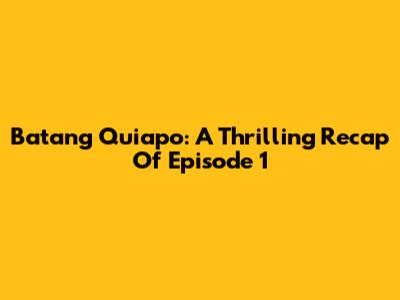 Batang Quiapo: A Thrilling Recap Of Episode 1