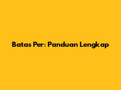 Batas Per: Panduan Lengkap