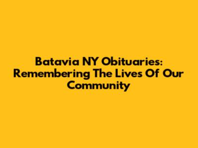 Batavia NY Obituaries: Remembering The Lives Of Our Community
