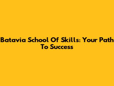 Batavia School Of Skills: Your Path To Success