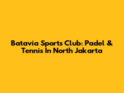 Batavia Sports Club: Padel & Tennis In North Jakarta