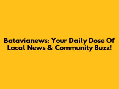 Batavianews: Your Daily Dose Of Local News & Community Buzz!