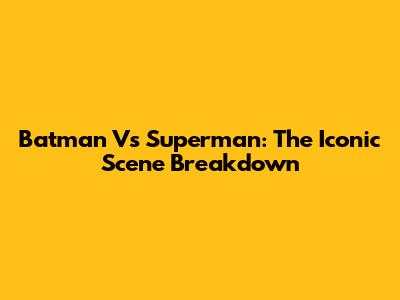 Batman Vs Superman: The Iconic Scene Breakdown