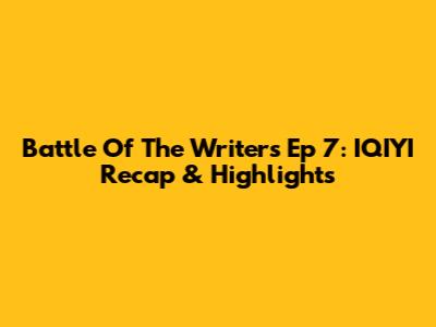 Battle Of The Writers Ep 7: IQIYI Recap & Highlights