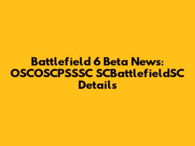 Battlefield 6 Beta News: OSCOSCPSSSC SCBattlefieldSC Details