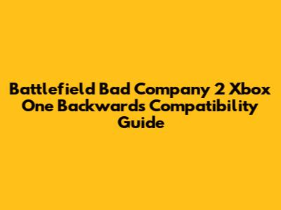 Battlefield Bad Company 2 Xbox One Backwards Compatibility Guide