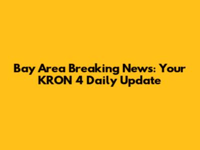 Bay Area Breaking News: Your KRON 4 Daily Update
