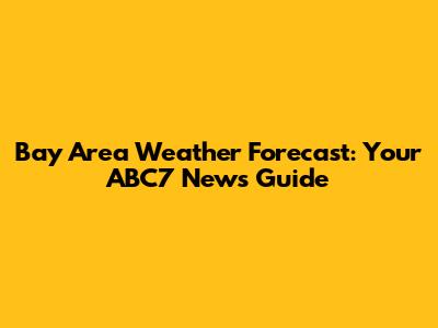 Bay Area Weather Forecast: Your ABC7 News Guide