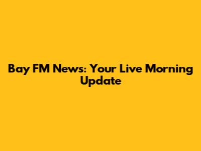 Bay FM News: Your Live Morning Update