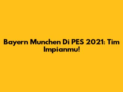 Bayern Munchen Di PES 2021: Tim Impianmu!