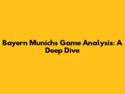 Bayern Munich's Game Analysis: A Deep Dive