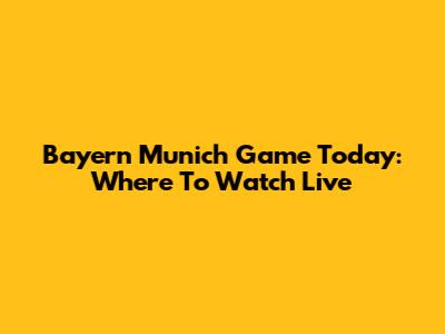 Bayern Munich Game Today: Where To Watch Live