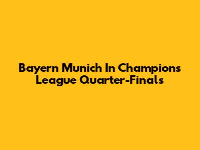 Bayern Munich In Champions League Quarter-Finals