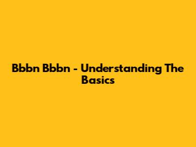 Bbbn Bbbn - Understanding The Basics