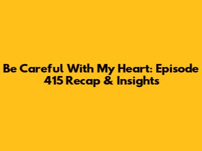 Be Careful With My Heart: Episode 415 Recap & Insights