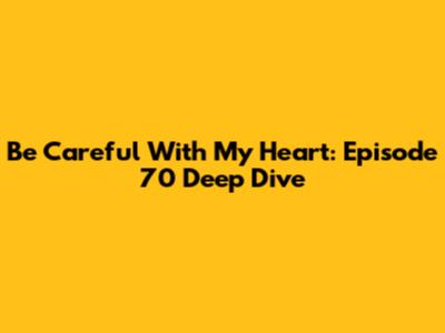 Be Careful With My Heart: Episode 70 Deep Dive