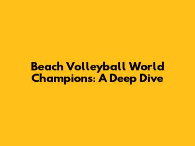 Beach Volleyball World Champions: A Deep Dive