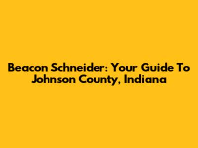Beacon Schneider: Your Guide To Johnson County, Indiana