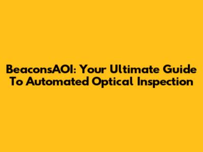 BeaconsAOI: Your Ultimate Guide To Automated Optical Inspection