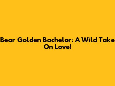 Bear Golden Bachelor: A Wild Take On Love!