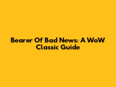 Bearer Of Bad News: A WoW Classic Guide