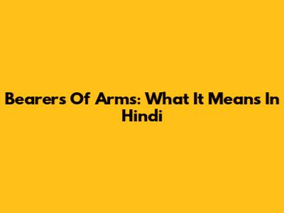 Bearers Of Arms: What It Means In Hindi