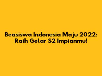 Beasiswa Indonesia Maju 2022: Raih Gelar S2 Impianmu!