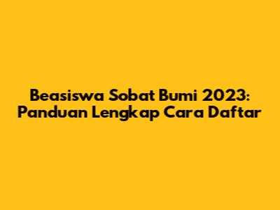 Beasiswa Sobat Bumi 2023: Panduan Lengkap Cara Daftar