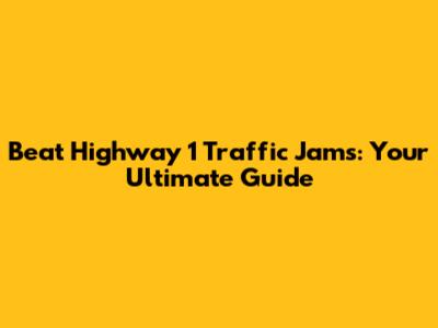 Beat Highway 1 Traffic Jams: Your Ultimate Guide