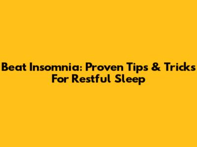 Beat Insomnia: Proven Tips & Tricks For Restful Sleep