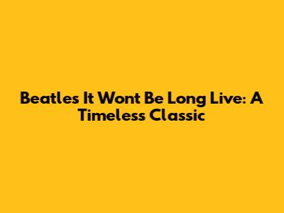 Beatles' 'It Won't Be Long' Live: A Timeless Classic