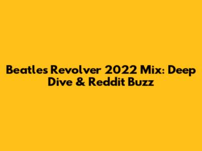 Beatles' Revolver 2022 Mix: Deep Dive & Reddit Buzz
