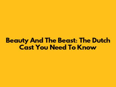 Beauty And The Beast: The Dutch Cast You Need To Know