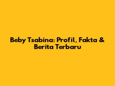 Beby Tsabina: Profil, Fakta & Berita Terbaru