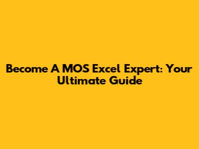 Become A MOS Excel Expert: Your Ultimate Guide