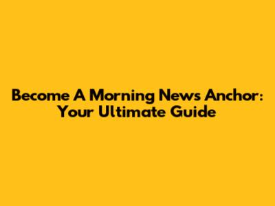 Become A Morning News Anchor: Your Ultimate Guide