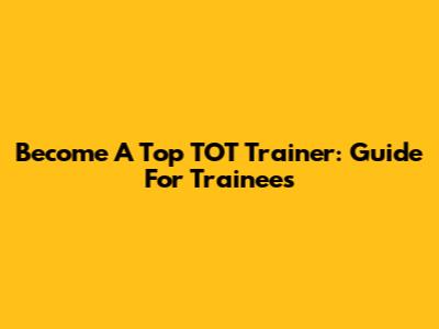 Become A Top TOT Trainer: Guide For Trainees