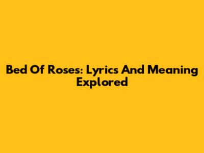 Bed Of Roses: Lyrics And Meaning Explored