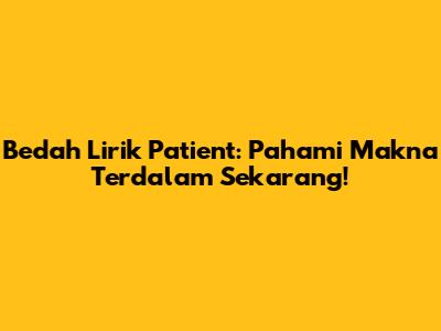Bedah Lirik 'Patient': Pahami Makna Terdalam Sekarang!