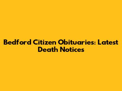 Bedford Citizen Obituaries: Latest Death Notices