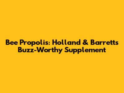 Bee Propolis: Holland & Barrett's Buzz-Worthy Supplement