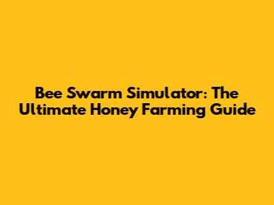 Bee Swarm Simulator: The Ultimate Honey Farming Guide