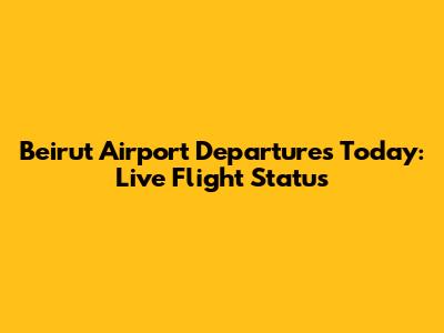 Beirut Airport Departures Today: Live Flight Status