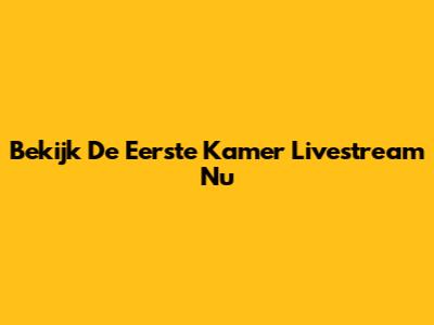 Bekijk De Eerste Kamer Livestream Nu