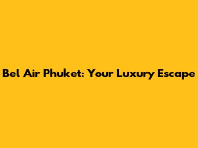 Bel Air Phuket: Your Luxury Escape