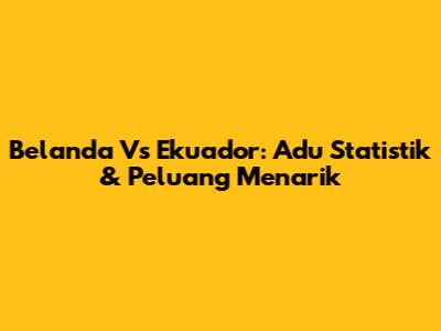 Belanda Vs Ekuador: Adu Statistik & Peluang Menarik
