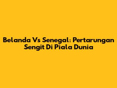 Belanda Vs Senegal: Pertarungan Sengit Di Piala Dunia