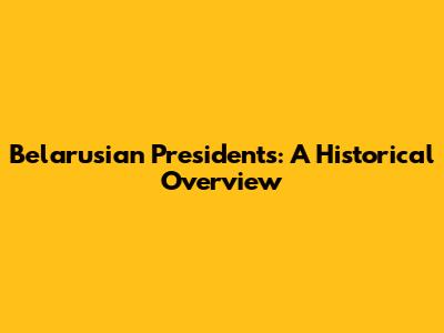 Belarusian Presidents: A Historical Overview