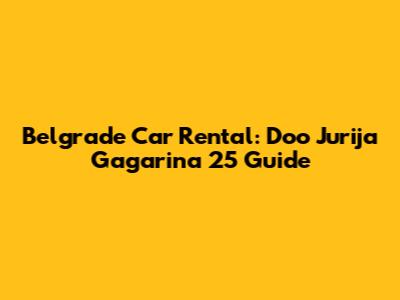 Belgrade Car Rental: Doo Jurija Gagarina 25 Guide